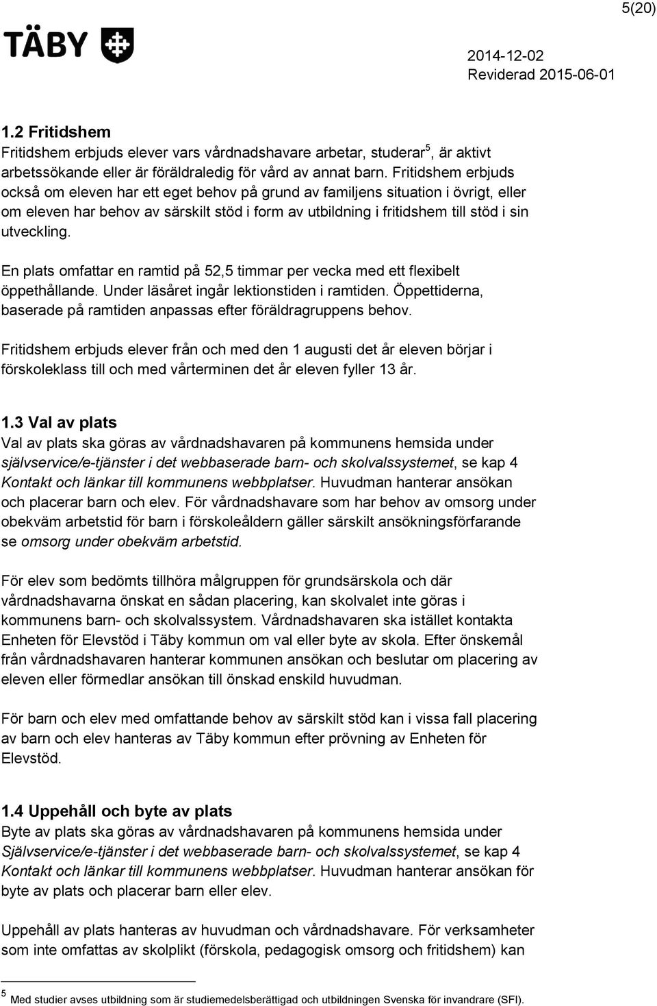 En plats omfattar en ramtid på 52,5 timmar per vecka med ett flexibelt öppethållande. Under läsåret ingår lektionstiden i ramtiden.