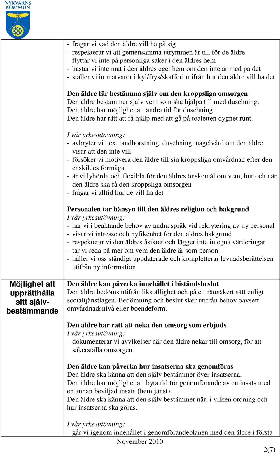 ska hjälpa till med duschning. Den äldre har möjlighet att ändra tid för duschning. Den äldre har rätt att få hjälp med att gå på toaletten dygnet runt. - avbryter vi t.ex.