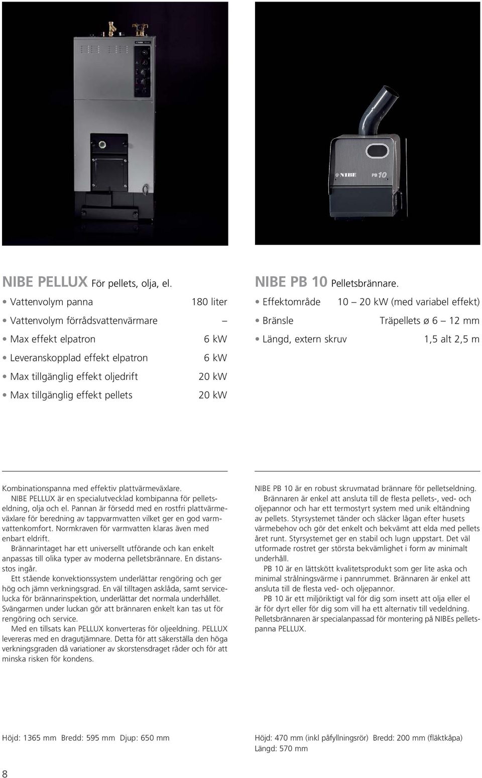 NIBE PELLUX är en specialutvecklad kombipanna för pelletseldning, olja och el. Pannan är försedd med en rostfri plattvärmeväxlare för beredning av tappvarmvatten vilket ger en god varmvatten komfort.