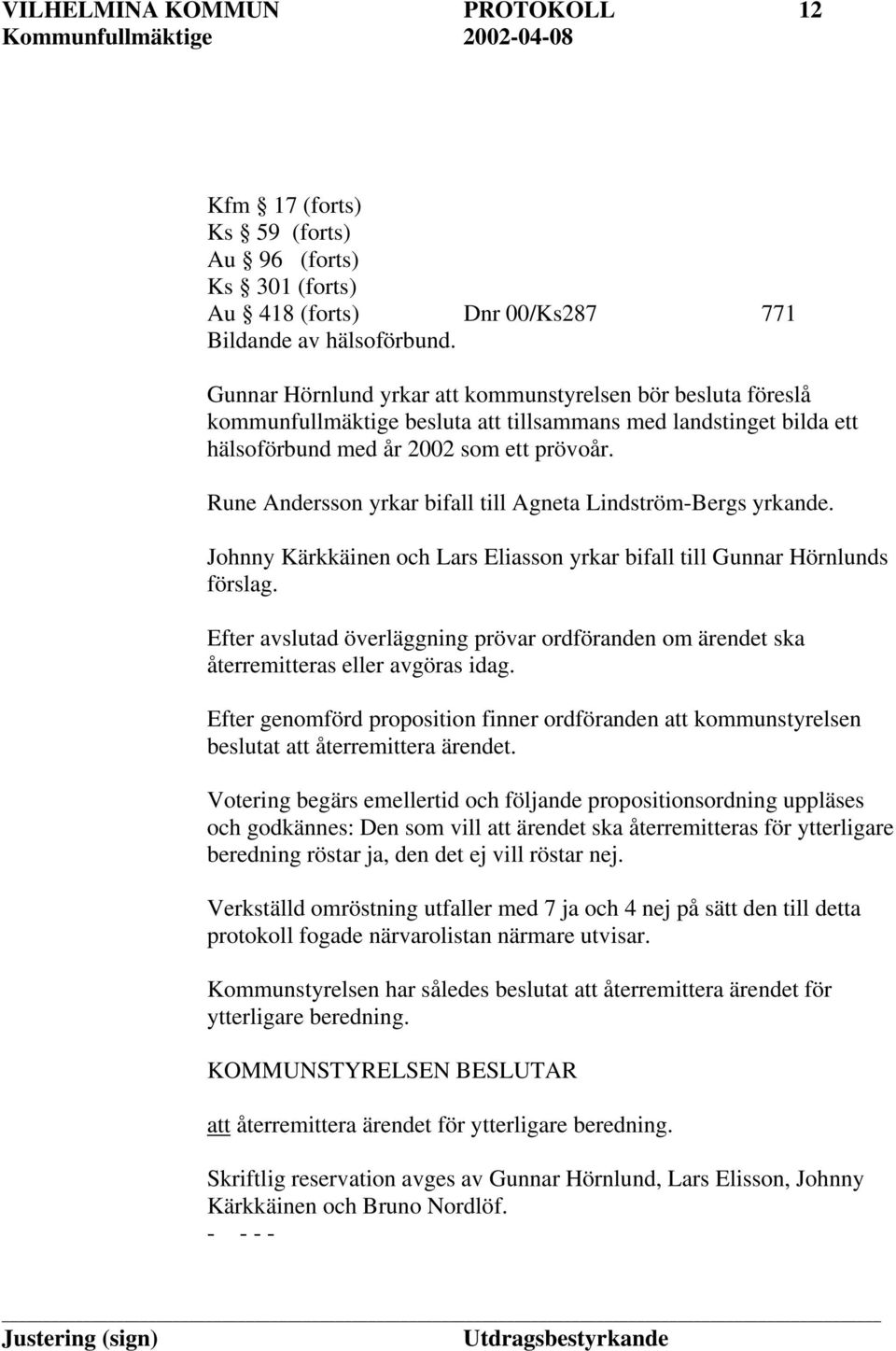 Rune Andersson yrkar bifall till Agneta Lindström-Bergs yrkande. Johnny Kärkkäinen och Lars Eliasson yrkar bifall till Gunnar Hörnlunds förslag.