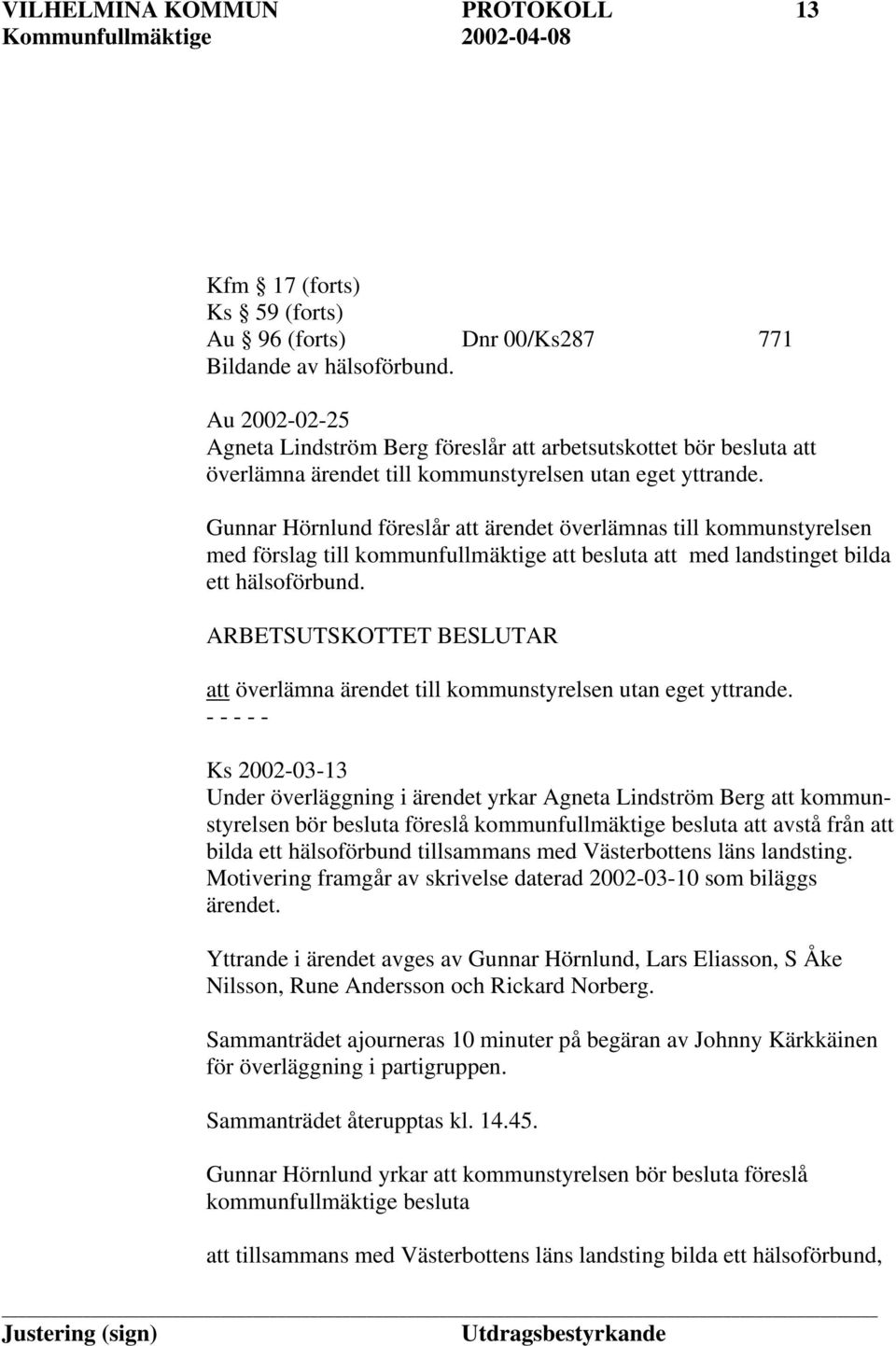 Gunnar Hörnlund föreslår att ärendet överlämnas till kommunstyrelsen med förslag till kommunfullmäktige att besluta att med landstinget bilda ett hälsoförbund.