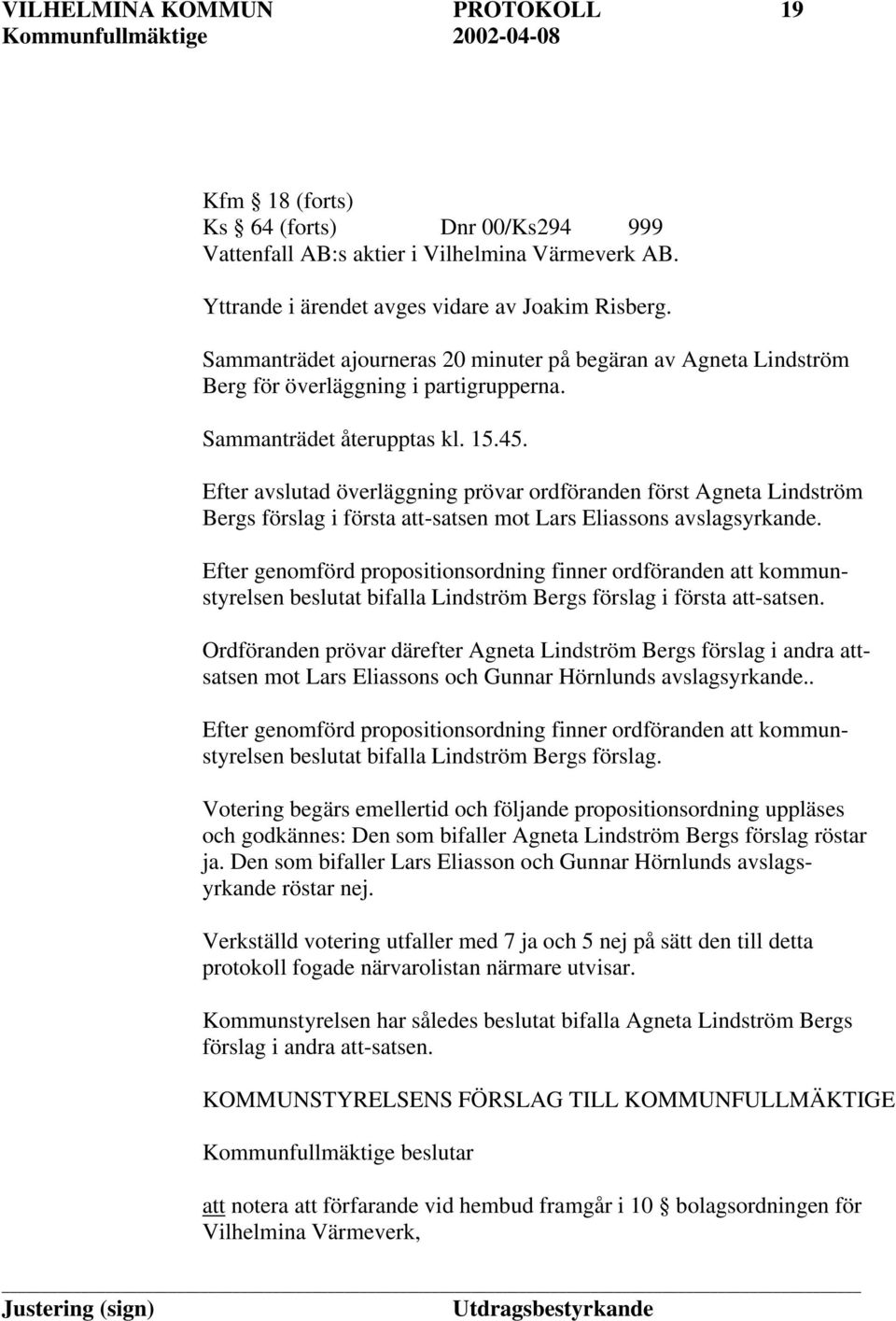 Efter avslutad överläggning prövar ordföranden först Agneta Lindström Bergs förslag i första att-satsen mot Lars Eliassons avslagsyrkande.