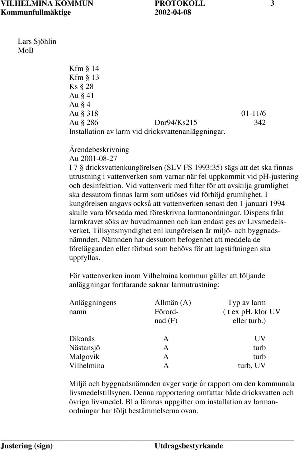 Vid vattenverk med filter för att avskilja grumlighet ska dessutom finnas larm som utlöses vid förhöjd grumlighet.