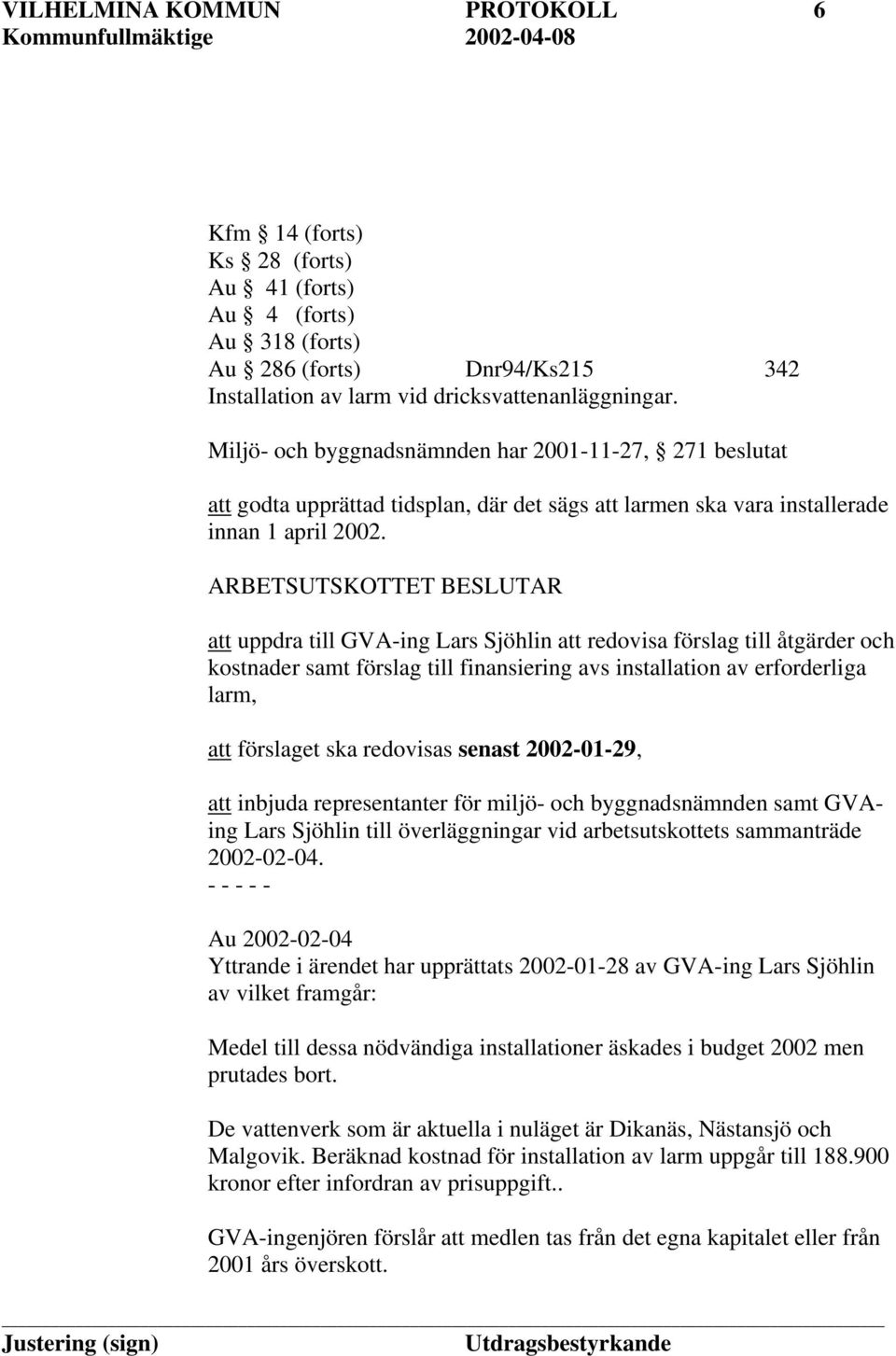 ARBETSUTSKOTTET BESLUTAR att uppdra till GVA-ing Lars Sjöhlin att redovisa förslag till åtgärder och kostnader samt förslag till finansiering avs installation av erforderliga larm, att förslaget ska
