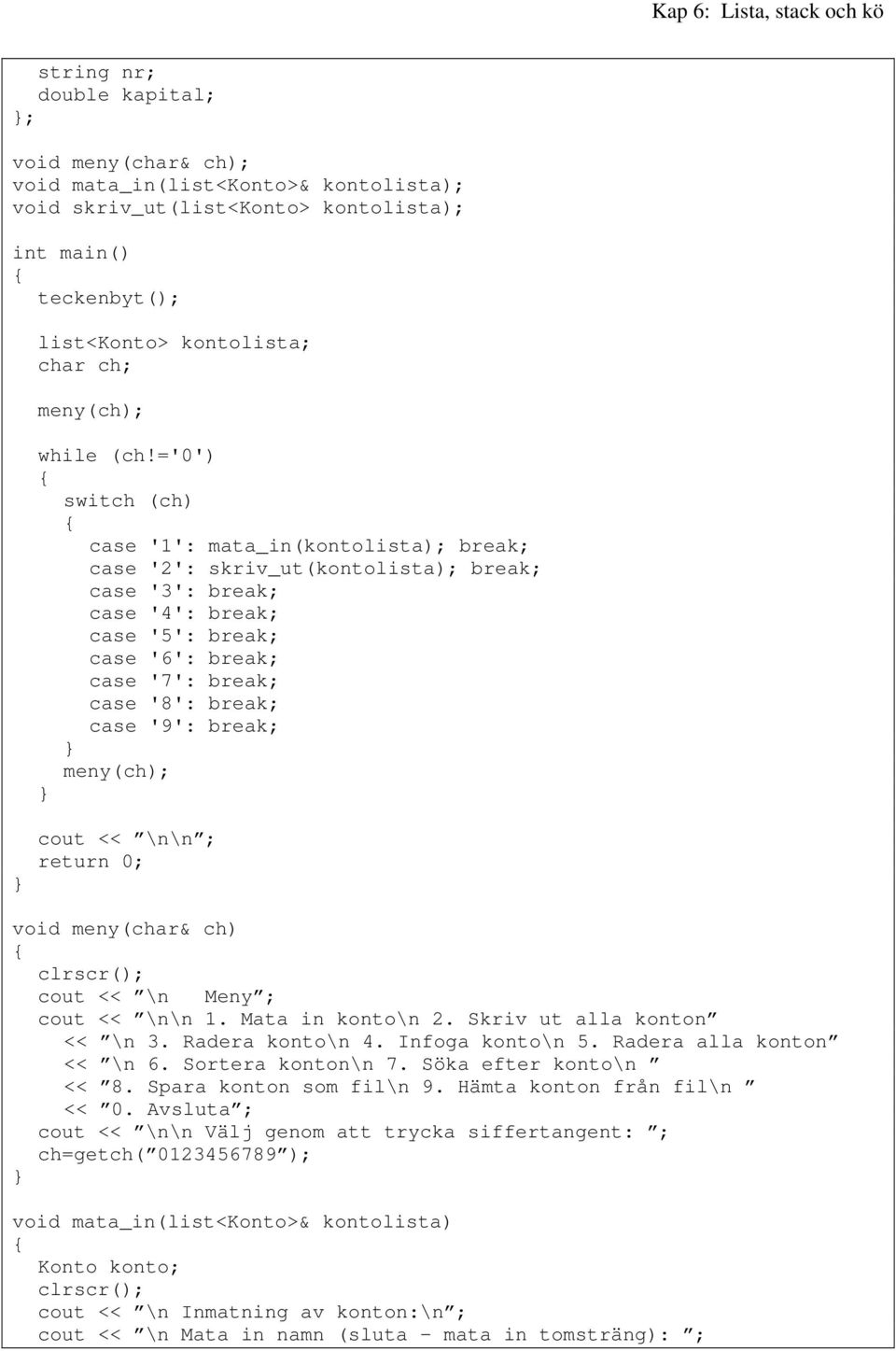 ='0') switch (ch) case '1': mata_in(kontolista); break; case '2': skriv_ut(kontolista); break; case '3': break; case '4': break; case '5': break; case '6': break; case '7': break; case '8': break;