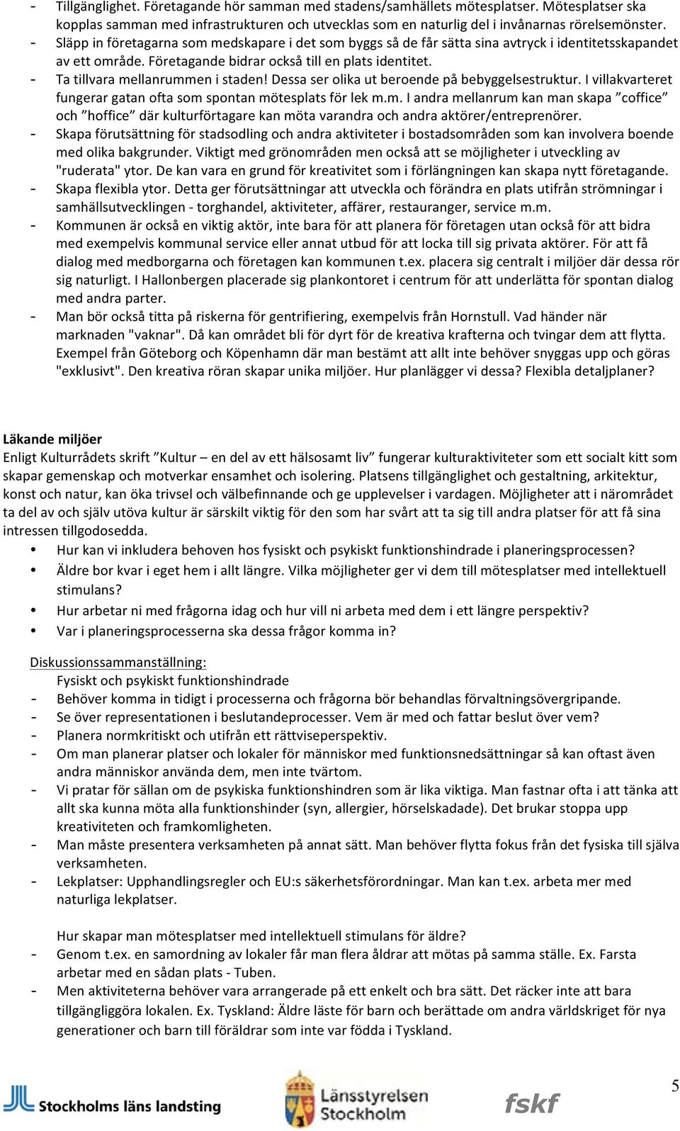 Ta tillvara mellanrummen i staden! Dessa ser olika ut beroende på bebyggelsestruktur. I villakvarteret fungerar gatan ofta som spontan mötesplats för lek m.m. I andra mellanrum kan man skapa coffice och hoffice där kulturförtagare kan möta varandra och andra aktörer/entreprenörer.