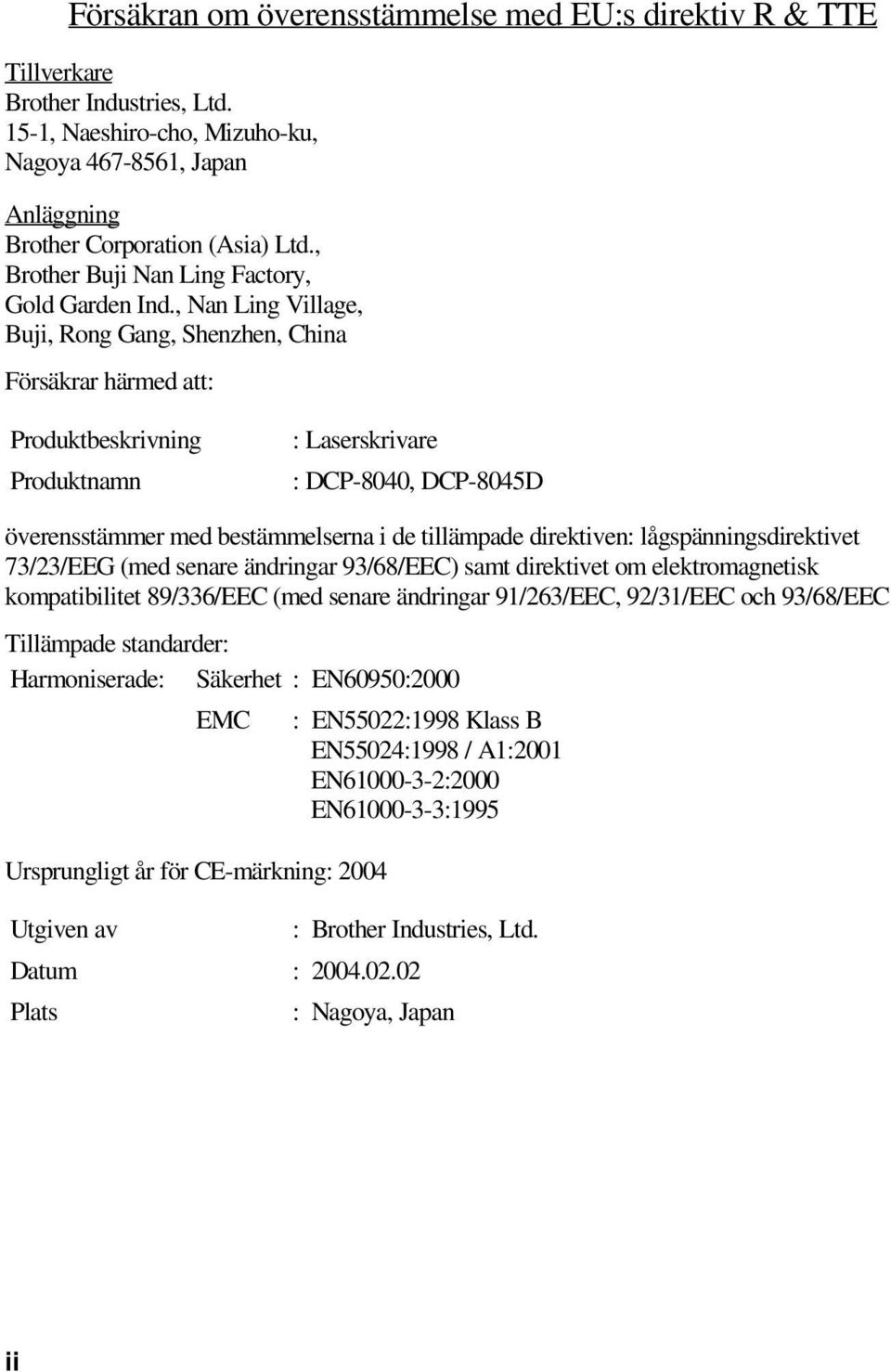 , Nan Ling Village, Buji, Rong Gang, Shenzhen, China Försäkrar härmed att: Produktbeskrivning Produktnamn : Laserskrivare : DCP-8040, DCP-8045D överensstämmer med bestämmelserna i de tillämpade