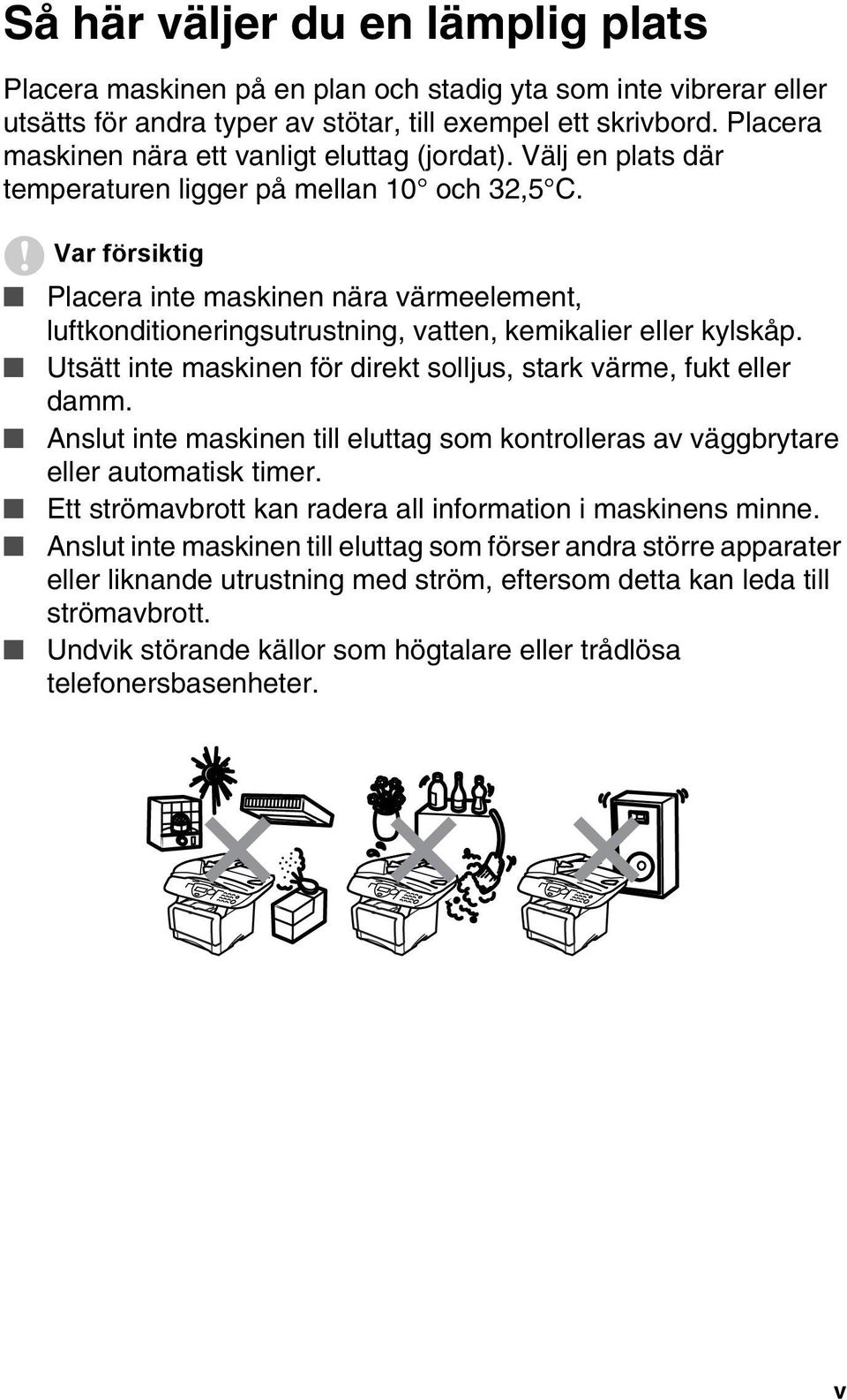 Var försiktig Placera inte maskinen nära värmeelement, luftkonditioneringsutrustning, vatten, kemikalier eller kylskåp. Utsätt inte maskinen för direkt solljus, stark värme, fukt eller damm.