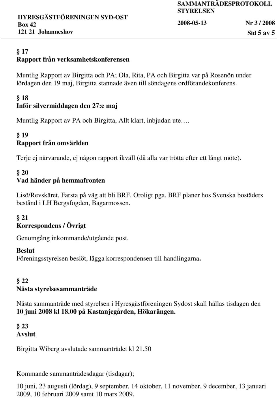 19 Rapport från omvärlden Terje ej närvarande, ej någon rapport ikväll (då alla var trötta efter ett långt möte). 20 Vad händer på hemmafronten Lisö/Revskäret, Farsta på väg att bli BRF. Oroligt pga.