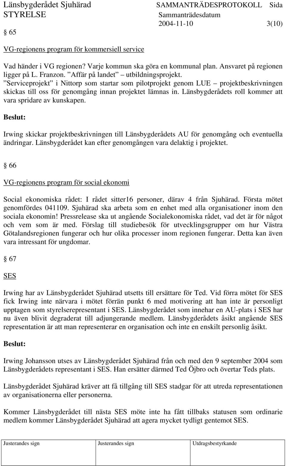 Länsbygderådets roll kommer att vara spridare av kunskapen. Irwing skickar projektbeskrivningen till Länsbygderådets AU för genomgång och eventuella ändringar.