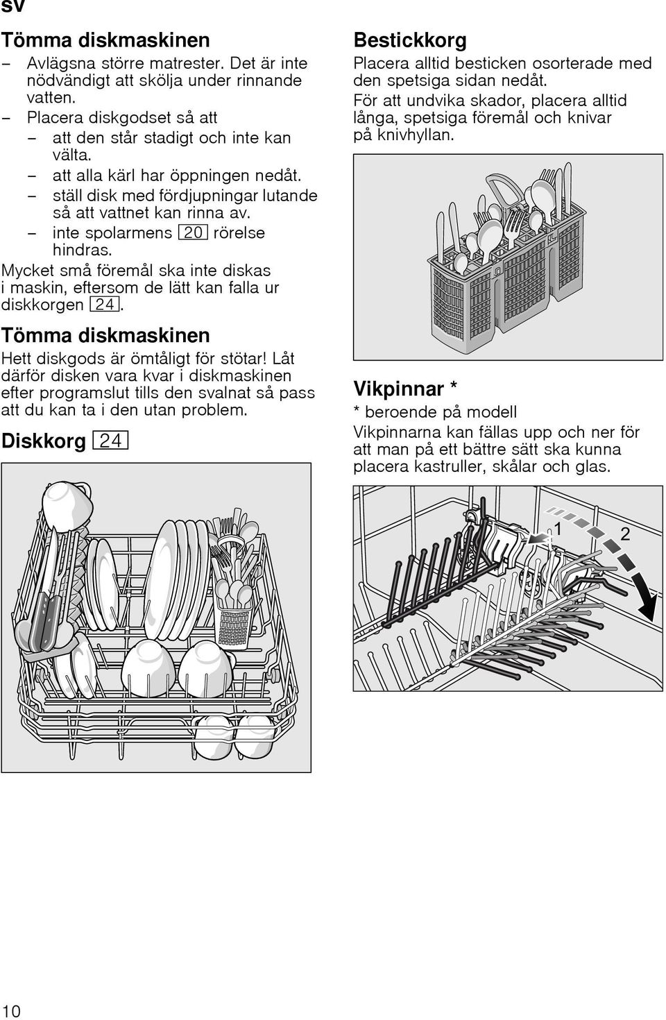 Mycket små föremål ska inte diskas i maskin, eftersom de lätt kan falla ur diskkorgen 1B. Tömma diskmaskinen Hett diskgods är ömtåligt för stötar!