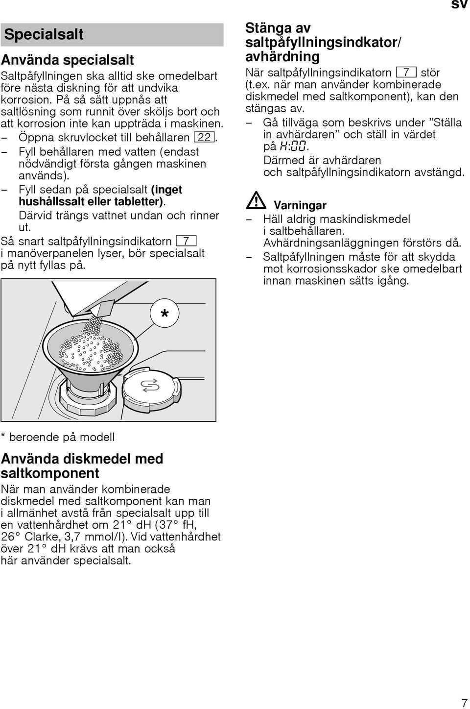 Fyll behållaren med vatten (endast nödvändigt första gången maskinen används). Fyll sedan på specialsalt (inget hushållssalt eller tabletter). Därvid trängs vattnet undan och rinner ut.