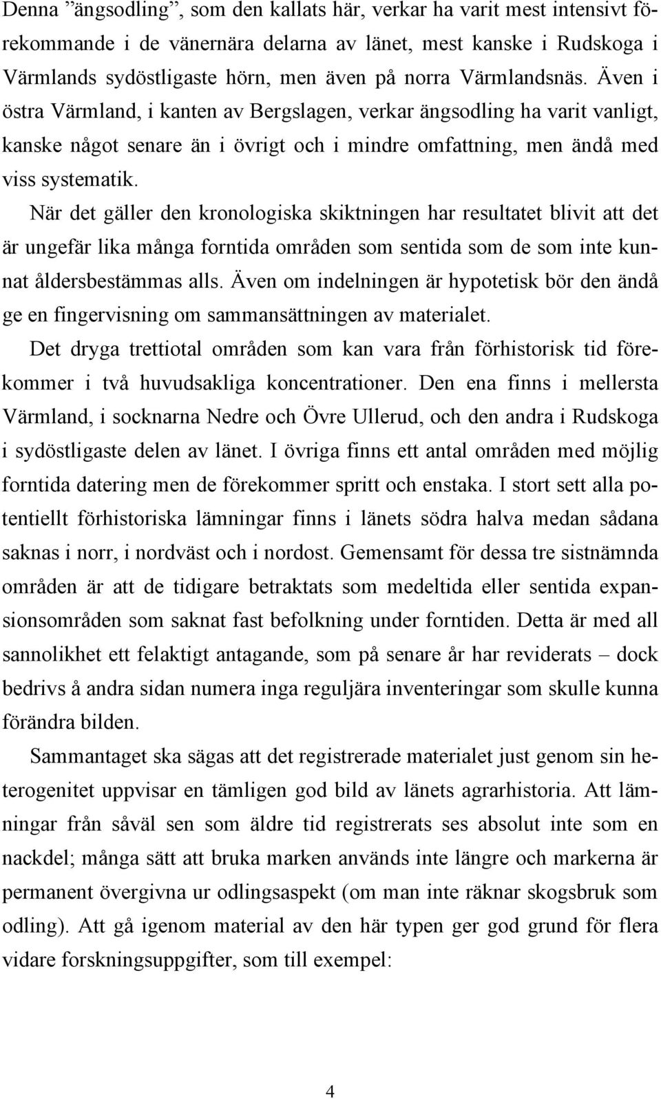 När det gäller den kronologiska skiktningen har resultatet blivit att det är ungefär lika många forntida områden som sentida som de som inte kunnat åldersbestämmas alls.