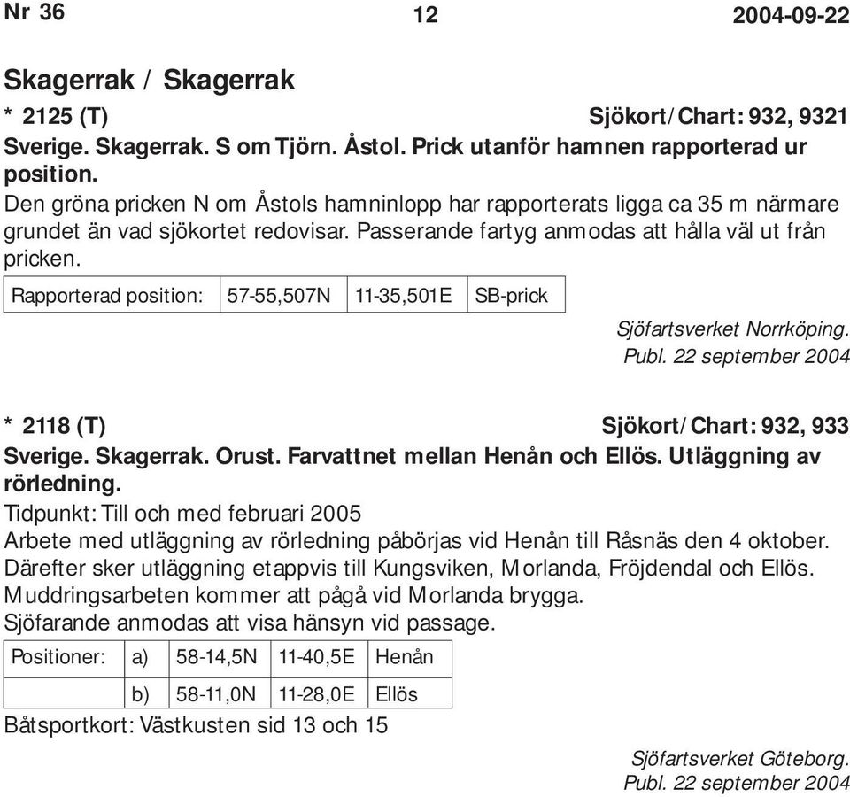 Rapporterad position: 57-55,507N 11-35,501E SB-prick Sjöfartsverket Norrköping. * 2118 (T) Sjökort/Chart: 932, 933 Sverige. Skagerrak. Orust. Farvattnet mellan Henån och Ellös.