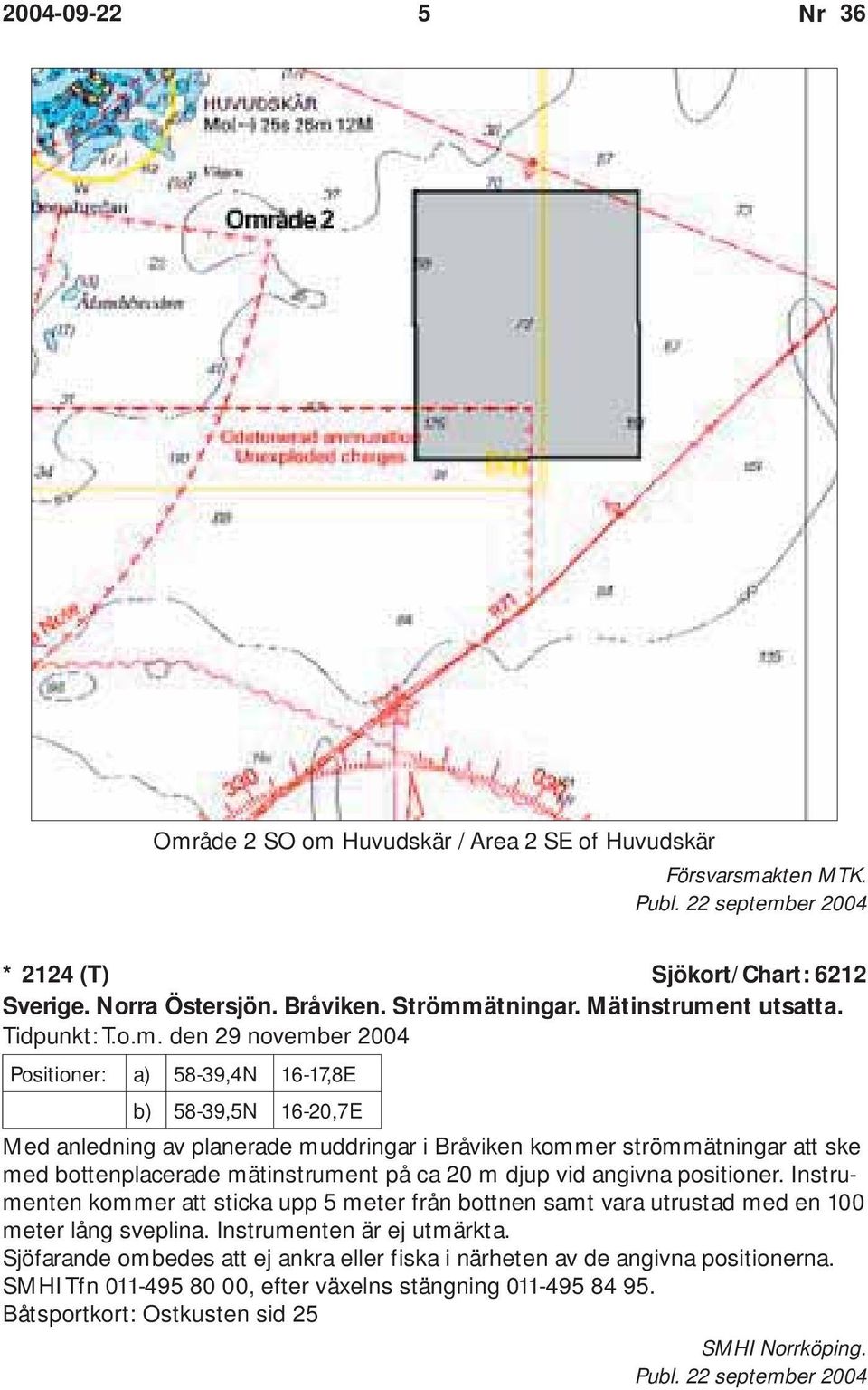 den 29 november 2004 Positioner: a) 58-39,4N 16-17,8E b) 58-39,5N 16-20,7E Med anledning av planerade muddringar i Bråviken kommer strömmätningar att ske med bottenplacerade mätinstrument