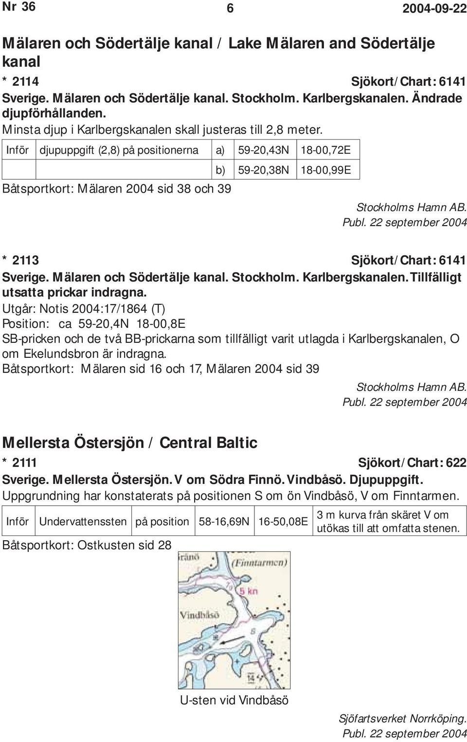 Inför djupuppgift (2,8) på positionerna a) 59-20,43N 18-00,72E b) 59-20,38N 18-00,99E Båtsportkort: Mälaren 2004 sid 38 och 39 Stockholms Hamn AB. * 2113 Sjökort/Chart: 6141 Sverige.