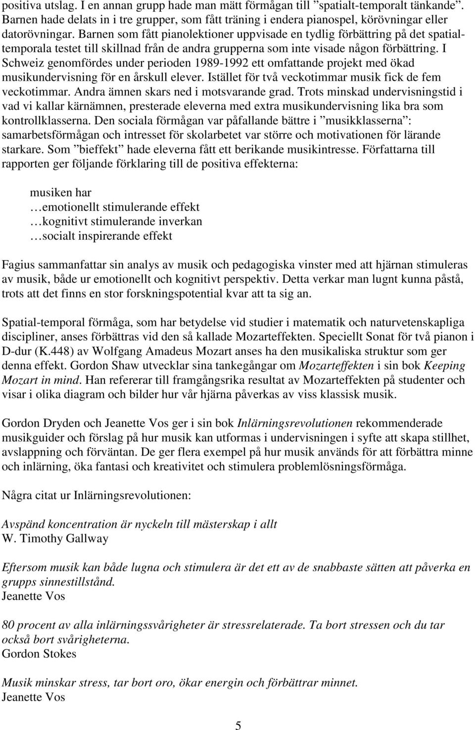 I Schweiz genomfördes under perioden 1989-1992 ett omfattande projekt med ökad musikundervisning för en årskull elever. Istället för två veckotimmar musik fick de fem veckotimmar.