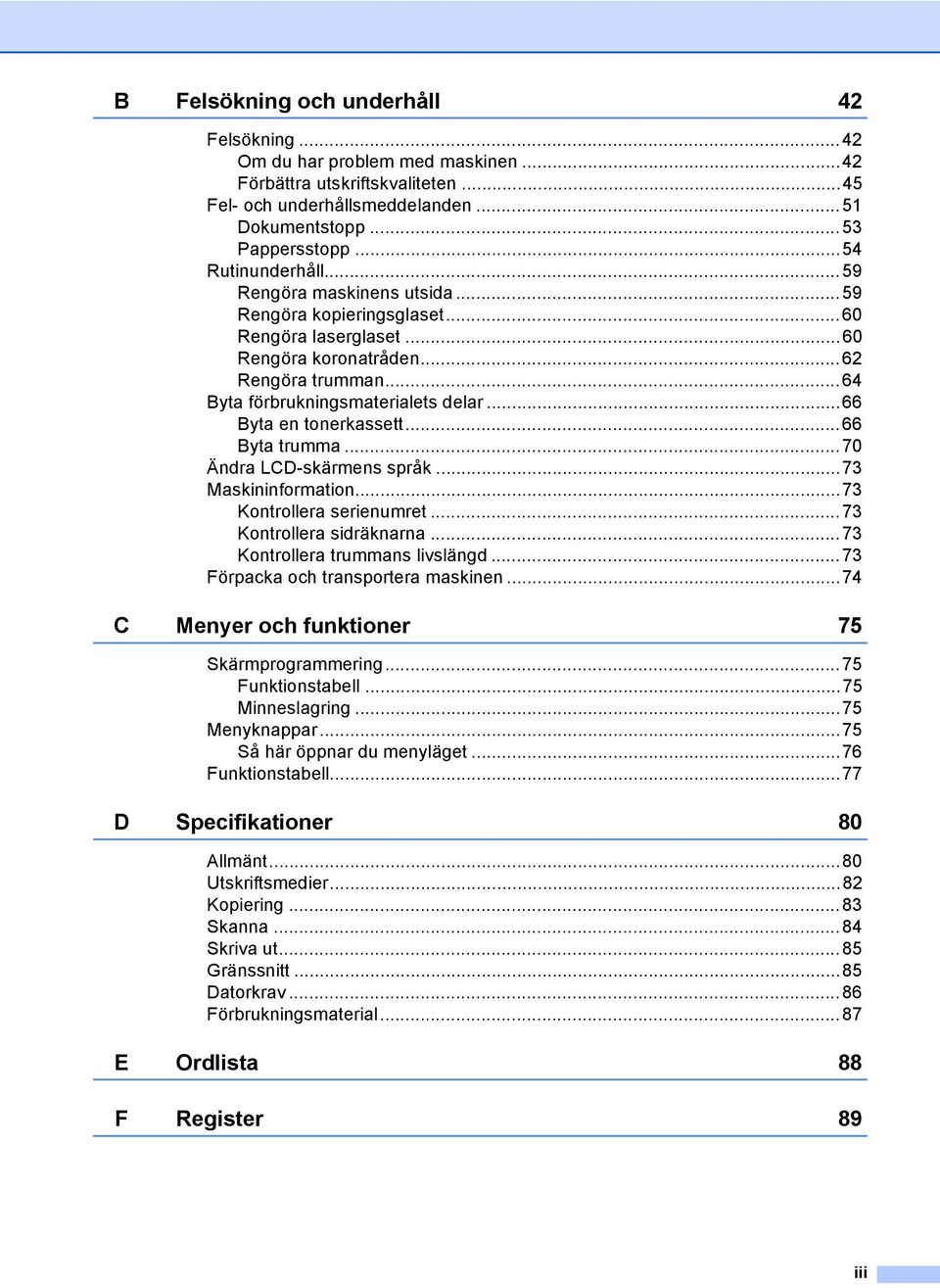 ..66 Byta en tonerkassett...66 Byta trumma...70 Ändra LCD-skärmens språk...73 Maskininformation...73 Kontrollera serienumret...73 Kontrollera sidräknarna...73 Kontrollera trummans livslängd.