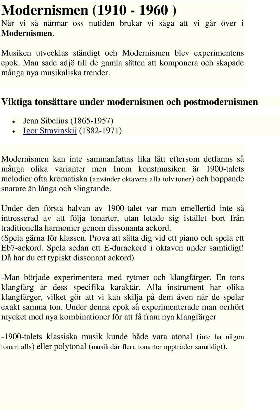 Viktiga tonsättare under modernismen och postmodernismen Jean Sibelius (1865-1957) Igor Stravinskij (1882-1971) Modernismen kan inte sammanfattas lika lätt eftersom detfanns så många olika varianter