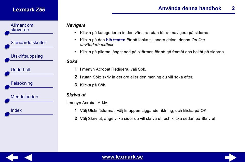 Klicka på pilarna längst ned på skärmen för att gå framåt och bakåt på sidorna. Söka 1 I menyn Acrobat Redigera, välj Sök.