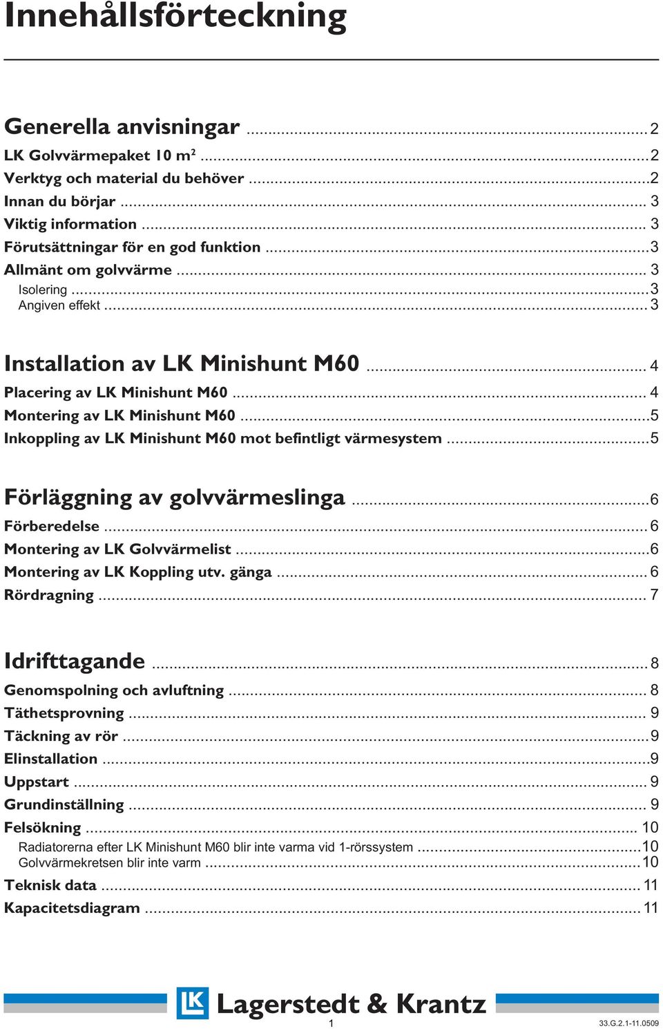 ..5 Inkoppling av LK Minishunt M60 mot befintligt värmesystem... 5 Förläggning av golvvärmeslinga... 6 Förberedelse... 6 Montering av LK Golvvärmelist...6 Montering av LK Koppling utv. gänga.