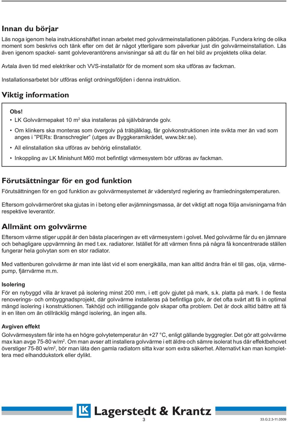 Läs även igenom spackel- samt golvleverantörens anvisningar så att du får en hel bild av projektets olika delar.