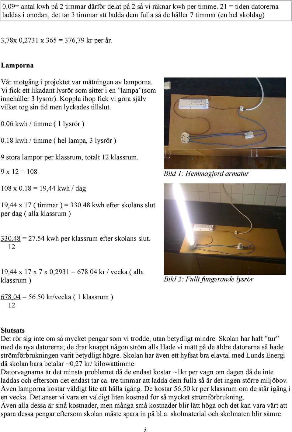 Lamporna Vår motgång i projektet var mätningen av lamporna. Vi fick ett likadant lysrör som sitter i en lampa (som innehåller 3 lysrör).