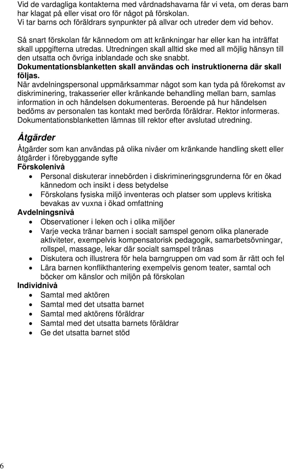 Utredningen skall alltid ske med all möjlig hänsyn till den utsatta och övriga inblandade och ske snabbt. Dokumentationsblanketten skall användas och instruktionerna där skall följas.