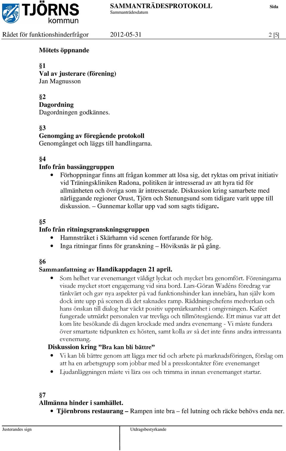 4 Info från bassänggruppen Förhoppningar finns att frågan kommer att lösa sig, det ryktas om privat initiativ vid Träningskliniken Radona, politiken är intresserad av att hyra tid för allmänheten och