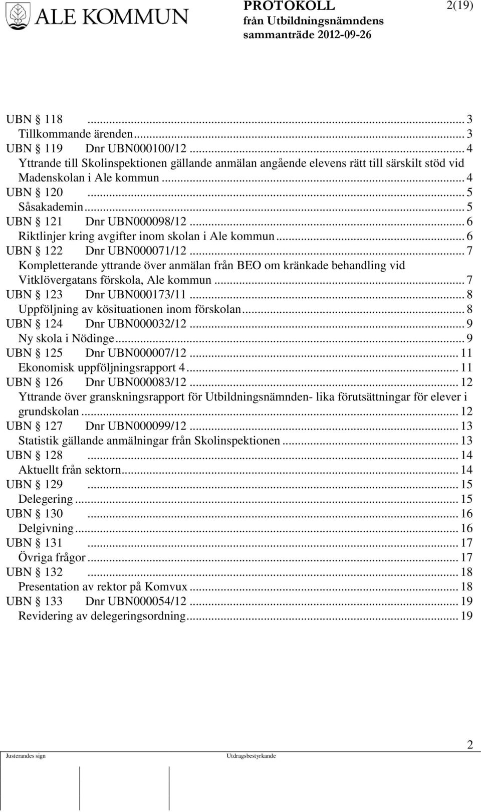 .. 7 Kompletterande yttrande över anmälan från BEO om kränkade behandling vid Vitklövergatans förskola, Ale kommun... 7 UBN 123 Dnr UBN000173/11... 8 Uppföljning av kösituationen inom förskolan.