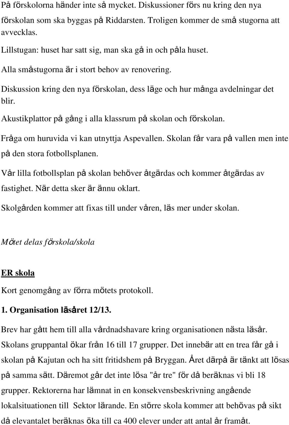 Akustikplattor p g ng i alla klassrum p skolan och f rskolan. Fr ga om huruvida vi kan utnyttja Aspevallen. Skolan f r vara p vallen men inte p den stora fotbollsplanen.