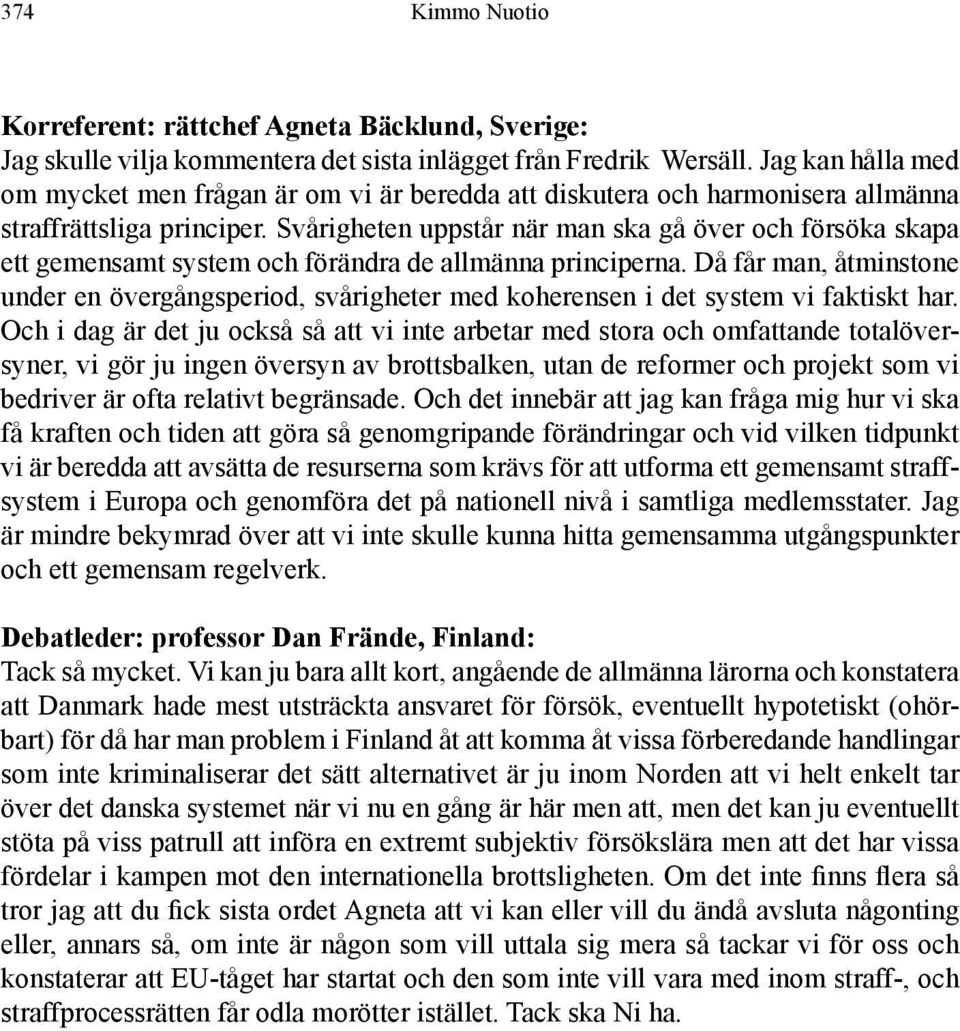 Svårigheten uppstår när man ska gå över och försöka skapa ett gemensamt system och förändra de allmänna principerna.