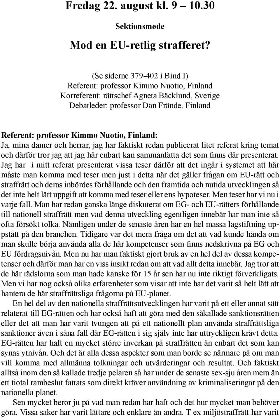 Finland: Ja, mina damer och herrar, jag har faktiskt redan publicerat litet referat kring temat och därför tror jag att jag här enbart kan sammanfatta det som finns där presenterat.