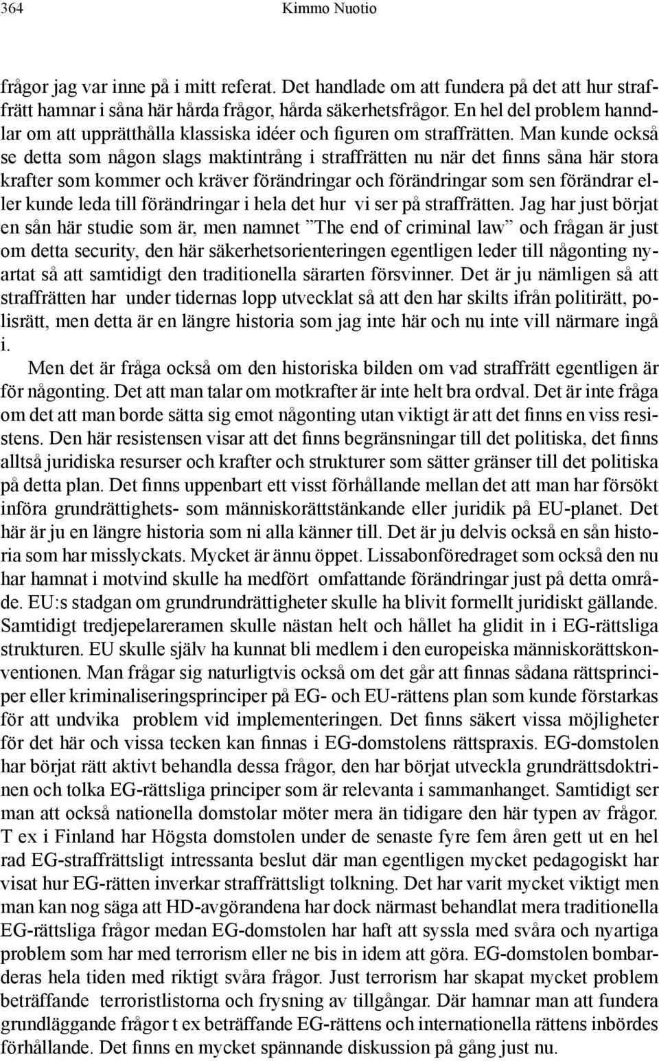 Man kunde också se detta som någon slags maktintrång i straffrätten nu när det finns såna här stora krafter som kommer och kräver förändringar och förändringar som sen förändrar eller kunde leda till