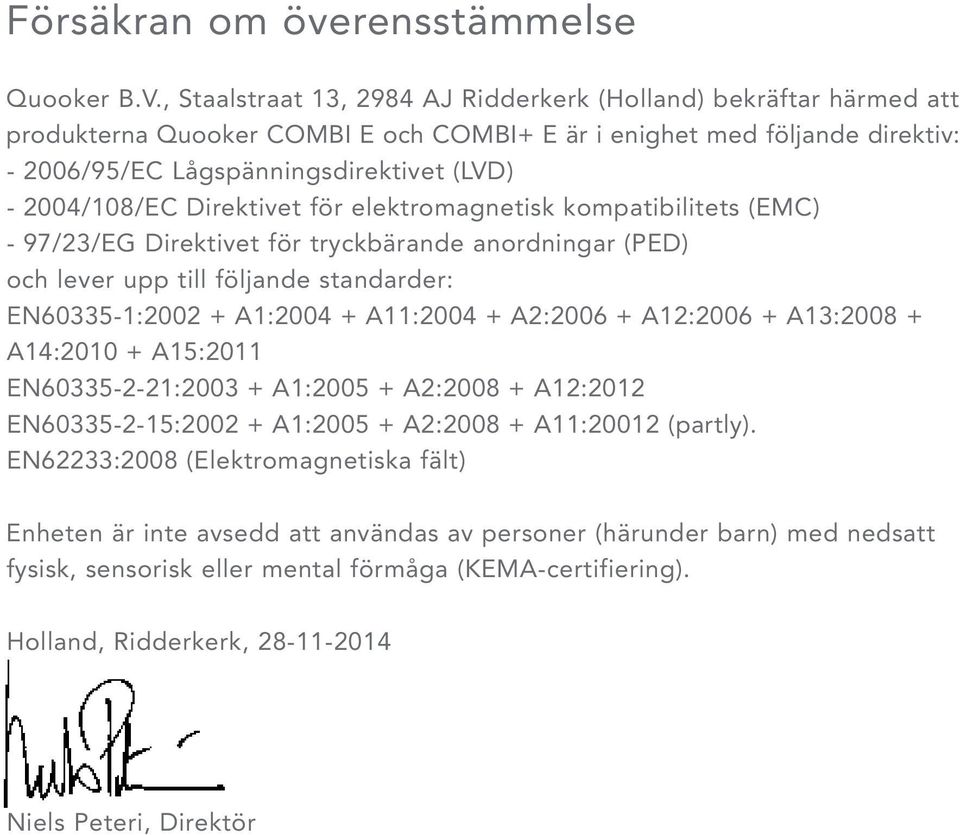 2004/108/EC Direktivet för elektromagnetisk kompatibilitets (EMC) - 97/23/EG Direktivet för tryckbärande anordningar (PED) och lever upp till följande standarder: EN60335-1:2002 + A1:2004 + A11:2004