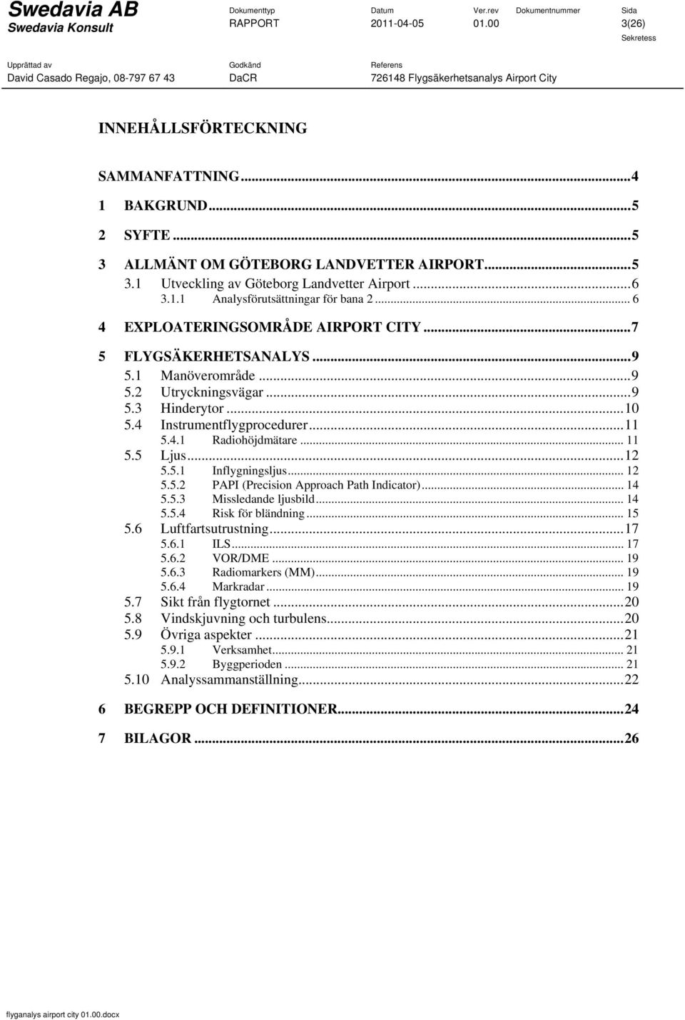 4 Instrumentflygprocedurer... 11 5.4.1 Radiohöjdmätare... 11 5.5 Ljus... 12 5.5.1 Inflygningsljus... 12 5.5.2 PAPI (Precision Approach Path Indicator)... 14 5.5.3 Missledande ljusbild... 14 5.5.4 Risk för bländning.