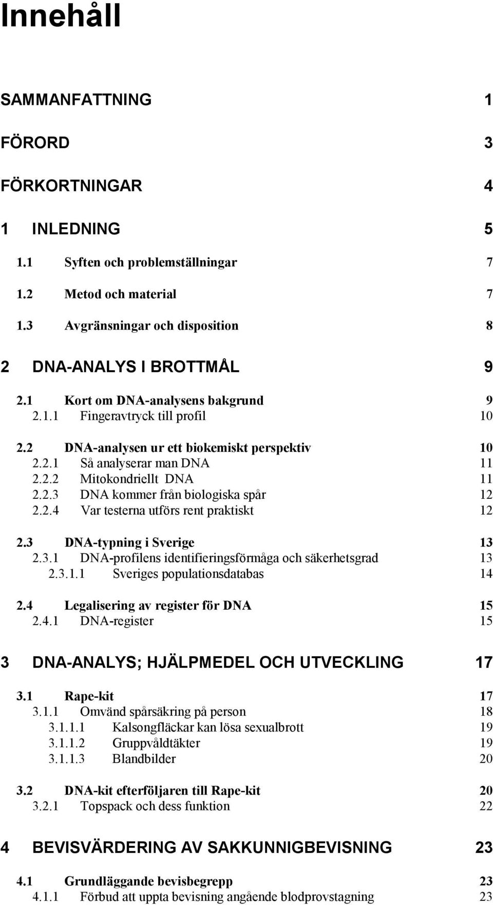 2.4 Var testerna utförs rent praktiskt 12 2.3 DNA-typning i Sverige 13 2.3.1 DNA-profilens identifieringsförmåga och säkerhetsgrad 13 2.3.1.1 Sveriges populationsdatabas 14 2.
