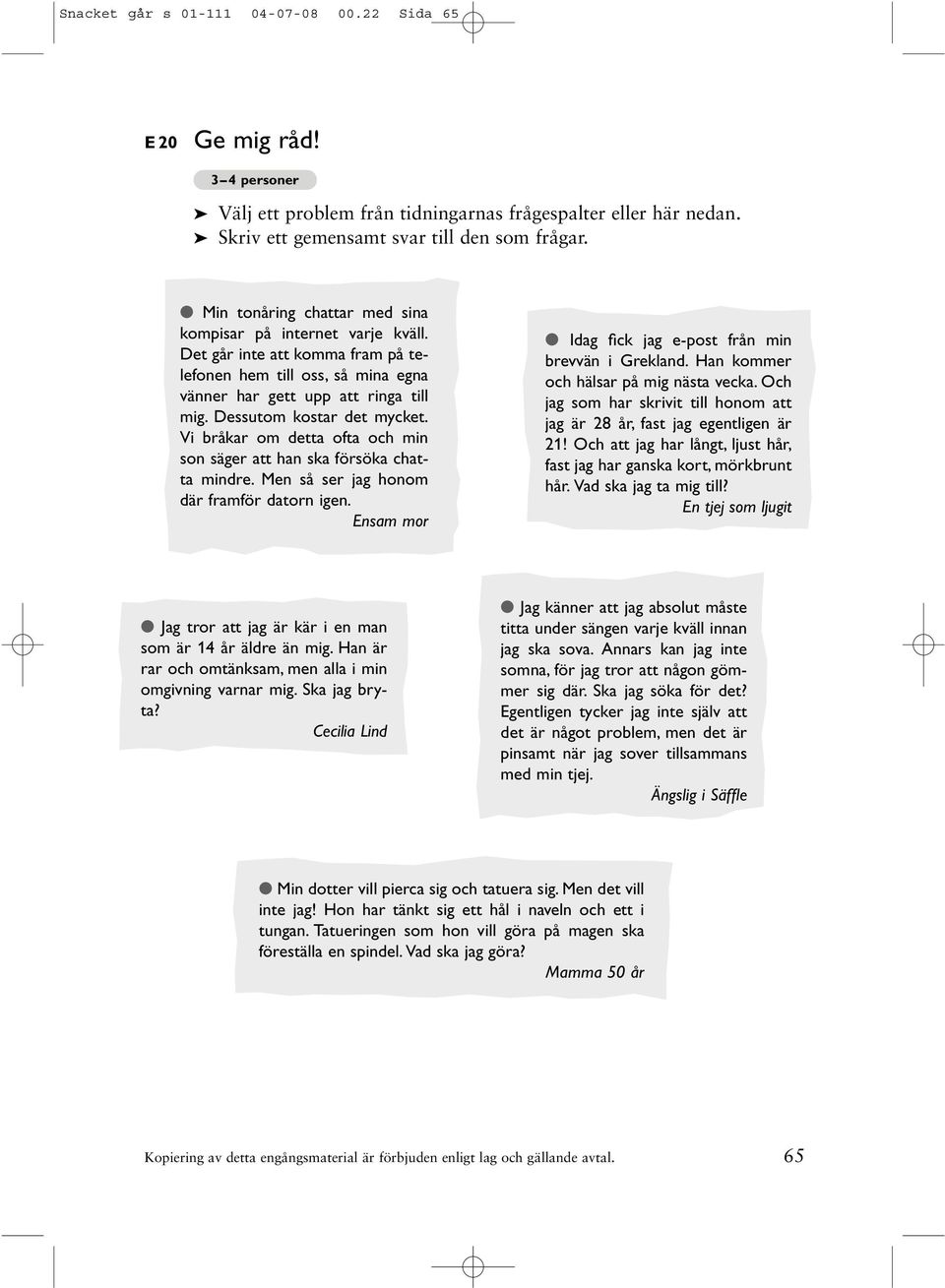 Vi bråkar om detta ofta och min son säger att han ska försöka chatta mindre. Men så ser jag honom där framför datorn igen. Ensam mor Idag fick jag e-post från min brevvän i Grekland.