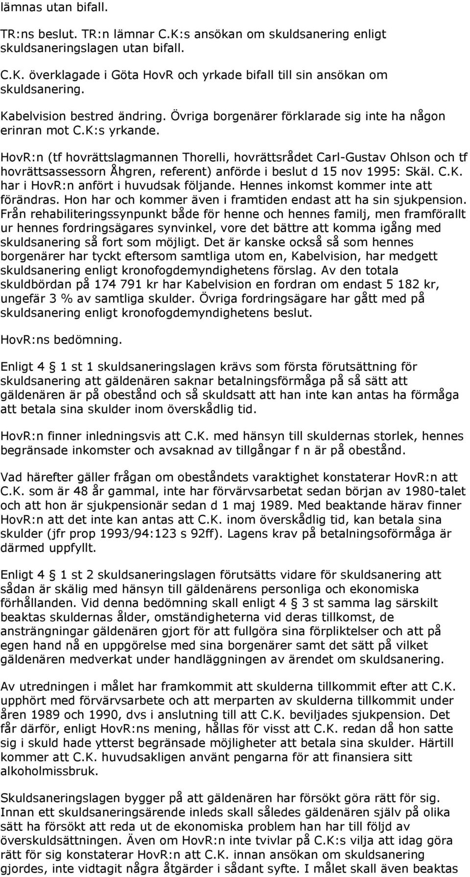 HovR:n (tf hovrättslagmannen Thorelli, hovrättsrådet Carl-Gustav Ohlson och tf hovrättsassessorn Åhgren, referent) anförde i beslut d 15 nov 1995: Skäl. C.K. har i HovR:n anfört i huvudsak följande.
