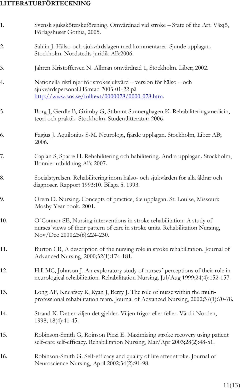 hämtad 2003-01-22 på http://www.sos.se/fulltext/0000028/0000-028.htm. 5. Borg J, Gerdle B, Grimby G, Stibrant Sunnerghagen K. Rehabiliteringsmedicin, teori och praktik. Stockholm.