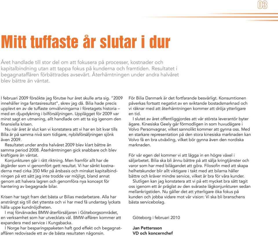 29 innehåller inga fantasiresultat, skrev jag då. Bilia hade precis upplevt en av de tuffaste omvälvningarna i företagets historia med en djupdykning i bilförsäljningen.