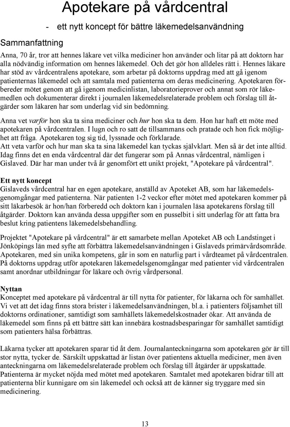 Hennes läkare har stöd av vårdcentralens apotekare, som arbetar på doktorns uppdrag med att gå igenom patienternas läkemedel och att samtala med patienterna om deras medicinering.