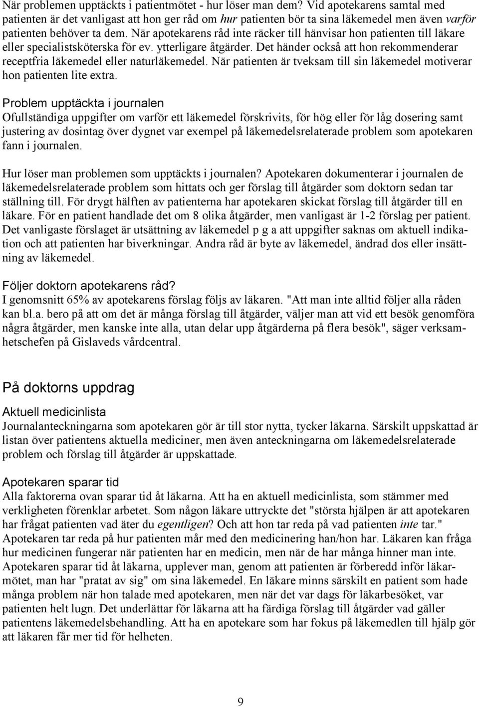 När apotekarens råd inte räcker till hänvisar hon patienten till läkare eller specialistsköterska för ev. ytterligare åtgärder.