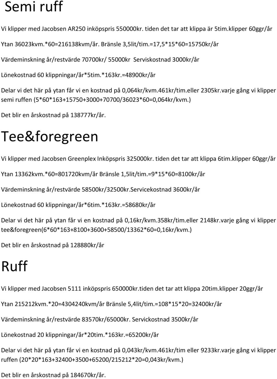 =48900kr/år Delar vi det här på ytan får vi en kostnad på 0,064kr/kvm.461kr/tim.eller 2305kr.varje gång vi klipper semi ruffen (5*60*163+15750+3000+70700/36023*60=0,064kr/kvm.