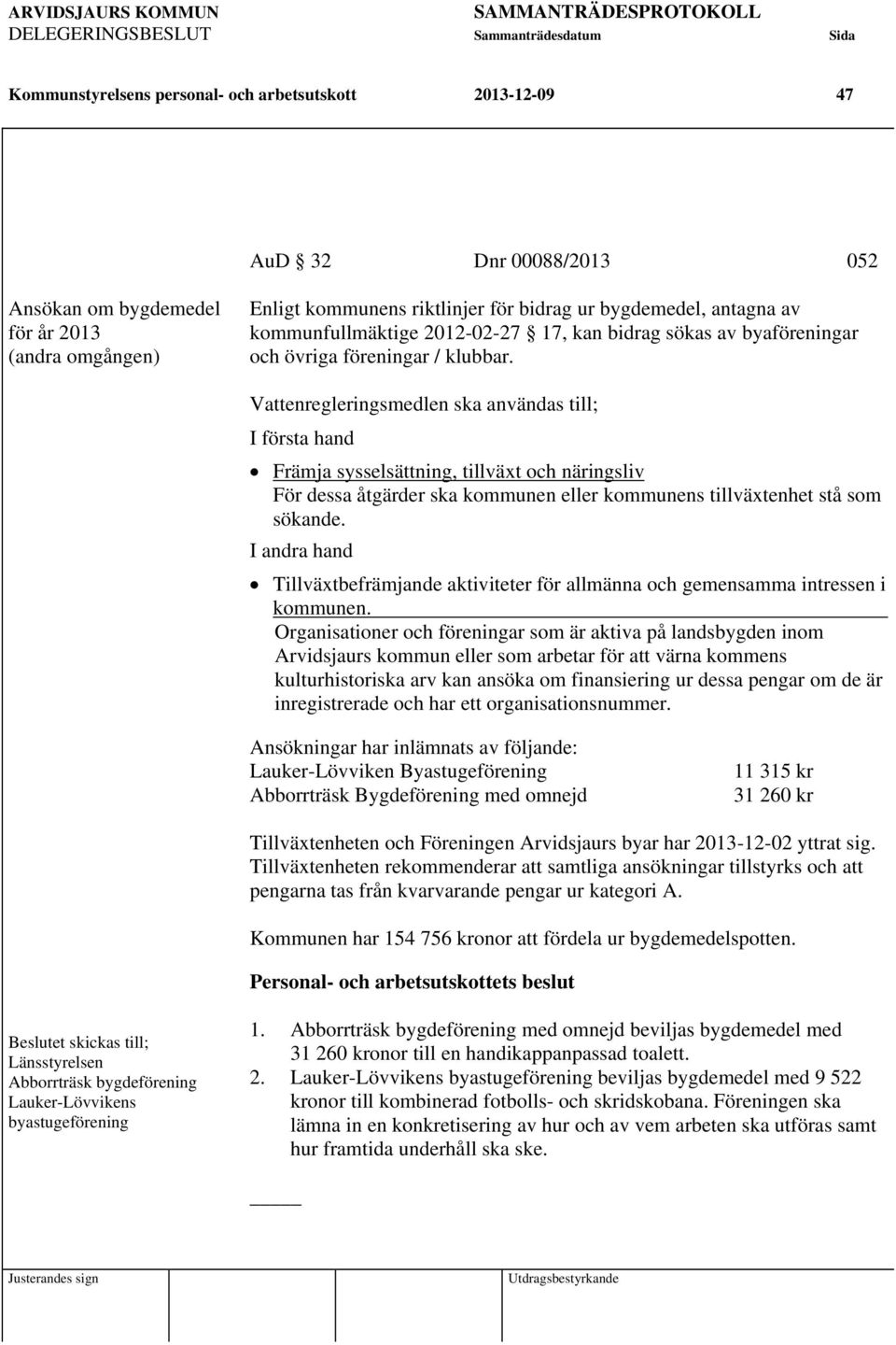 Vattenregleringsmedlen ska användas till; I första hand Främja sysselsättning, tillväxt och näringsliv För dessa åtgärder ska kommunen eller kommunens tillväxtenhet stå som sökande.