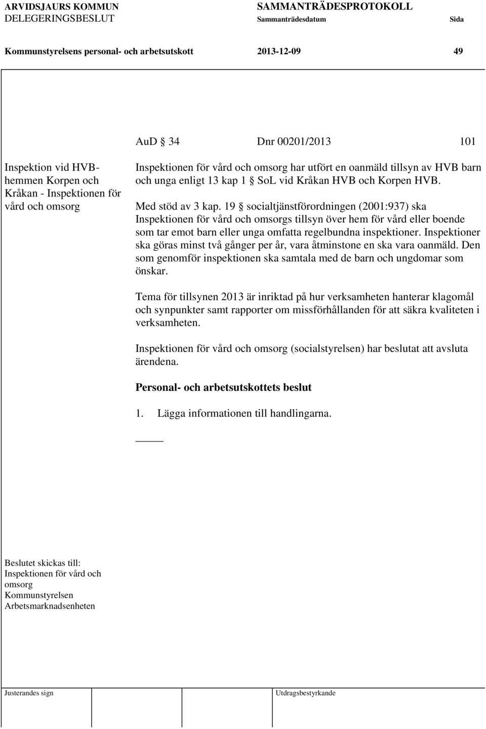 19 socialtjänstförordningen (2001:937) ska Inspektionen för vård och omsorgs tillsyn över hem för vård eller boende som tar emot barn eller unga omfatta regelbundna inspektioner.