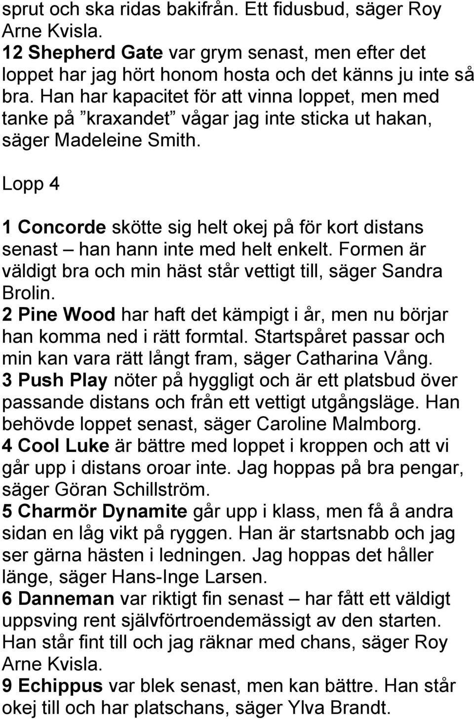 Lopp 4 1 Concorde skötte sig helt okej på för kort distans senast han hann inte med helt enkelt. Formen är väldigt bra och min häst står vettigt till, säger Sandra Brolin.