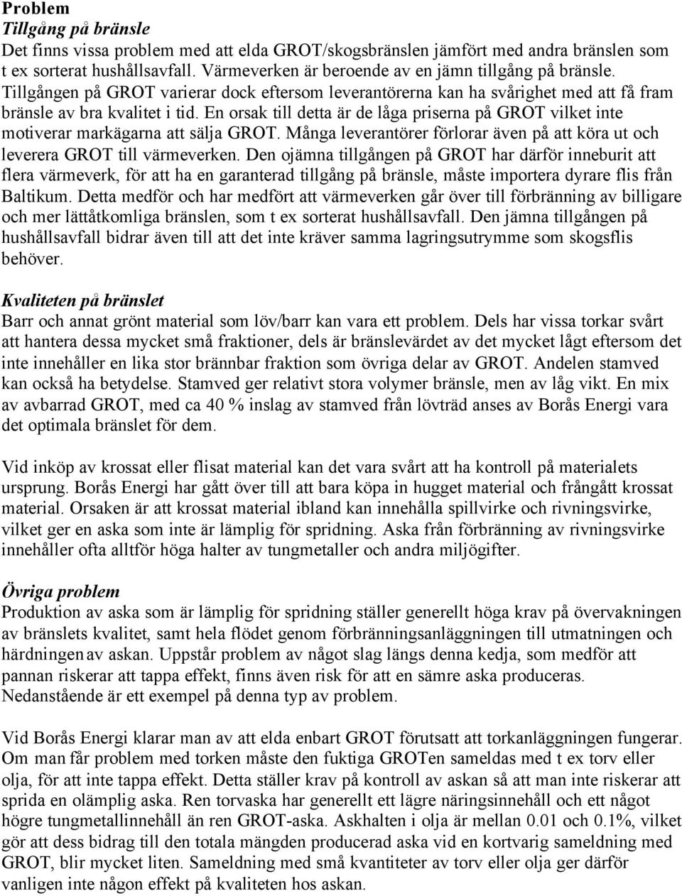 En orsak till detta är de låga priserna på GROT vilket inte motiverar markägarna att sälja GROT. Många leverantörer förlorar även på att köra ut och leverera GROT till värmeverken.