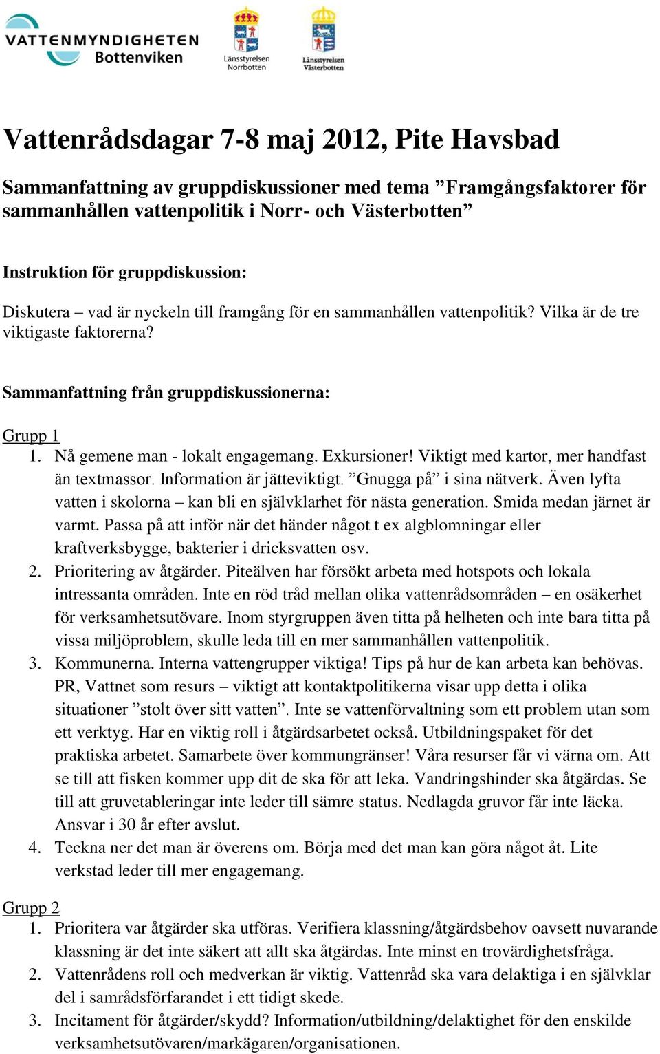 Exkursioner! Viktigt med kartor, mer handfast än textmassor. Information är jätteviktigt. Gnugga på i sina nätverk. Även lyfta vatten i skolorna kan bli en självklarhet för nästa generation.