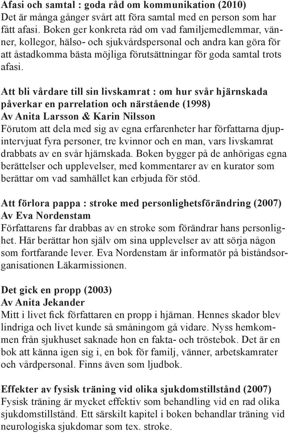 Att bli vårdare till sin livskamrat : om hur svår hjärnskada påverkar en parrelation och närstående (1998) Av Anita Larsson & Karin Nilsson Förutom att dela med sig av egna erfarenheter har